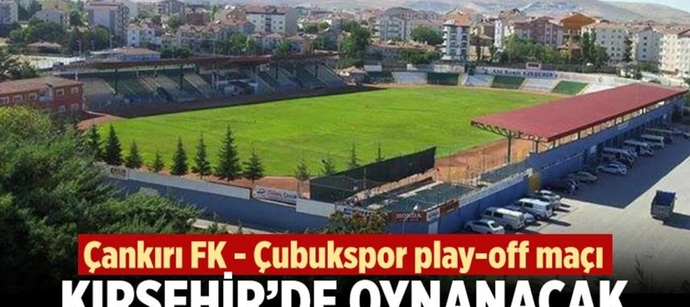 Çankırı FK - Çubukspor Play-Off Maçı Kırşehir’e Alındı