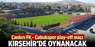 Çankırı FK - Çubukspor Play-Off Maçı Kırşehir’e Alındı